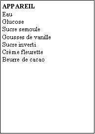 Zone de Texte: APPAREILEauGlucoseSucre semouleGousses de vanilleSucre invertiCrème fleuretteBeurre de cacao