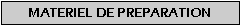 Zone de Texte: MATERIEL DE PREPARATION