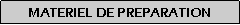 Zone de Texte: MATERIEL DE PREPARATION
