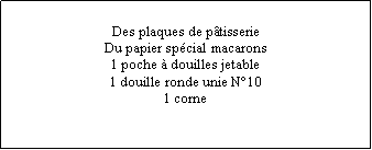 Zone de Texte: Des plaques de pâtisserieDu papier spécial macarons1 poche à douilles jetable1 douille ronde unie N°101 corne