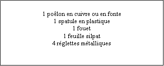 Zone de Texte: 1 poêlon en cuivre ou en fonte1 spatule en plastique1 fouet1 feuille silpat4 réglettes métalliques