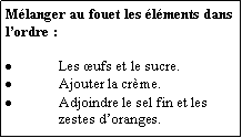 Zone de Texte: Mélanger au fouet les éléments dans l’ordre :Les œufs et le sucre.Ajouter la crème.Adjoindre le sel fin et les zestes d’oranges.