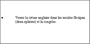 Zone de Texte: Verser la crème anglaise dans les moules flexipan (demi sphères) et la congeler.