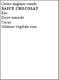 Zone de Texte: Crème anglaise vanilleSAUCE CHOCOLATEauSucre semouleCacaoGélatine végétale sosa