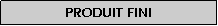 Zone de Texte: Produit fini