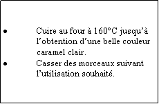 Zone de Texte: Cuire au four à 160°C jusqu’à l’obtention d’une belle couleur caramel clair.Casser des morceaux suivant l’utilisation souhaité. 