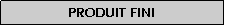 Zone de Texte: Produit fini