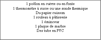 Zone de Texte: 1 poêlon en cuivre ou en fonte1 thermomètre à sucre ou une sonde thermiqueDu papier cuisson1 rouleau à pâtisserie1 éminceur1 plaque de marbreDes tube en PVC