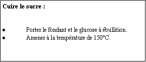Zone de Texte: Cuire le sucre :Porter le fondant et le glucose à ébullition.Amener à la température de 150°C.