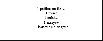 Zone de Texte: 1 poêlon en fonte1 fouet1 calotte1 maryse1 batteur mélangeur