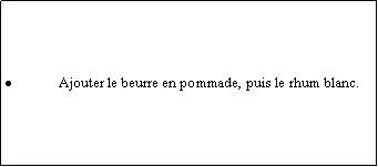 Zone de Texte: Ajouter le beurre en pommade, puis le rhum blanc.