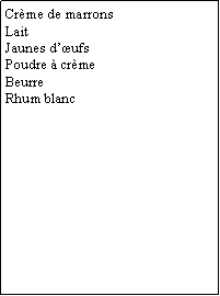Zone de Texte: Crème de marronsLaitJaunes d’œufsPoudre à crèmeBeurreRhum blanc