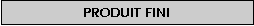 Zone de Texte: Produit fini

